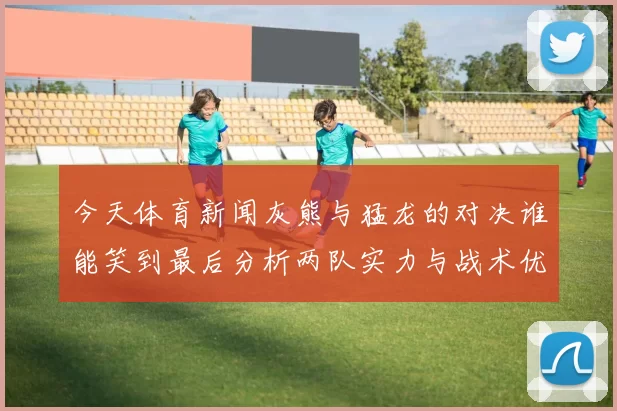 今天体育新闻灰熊与猛龙的对决谁能笑到最后分析两队实力与战术优势